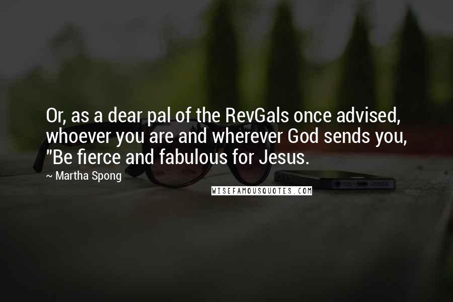 Martha Spong Quotes: Or, as a dear pal of the RevGals once advised, whoever you are and wherever God sends you, "Be fierce and fabulous for Jesus.