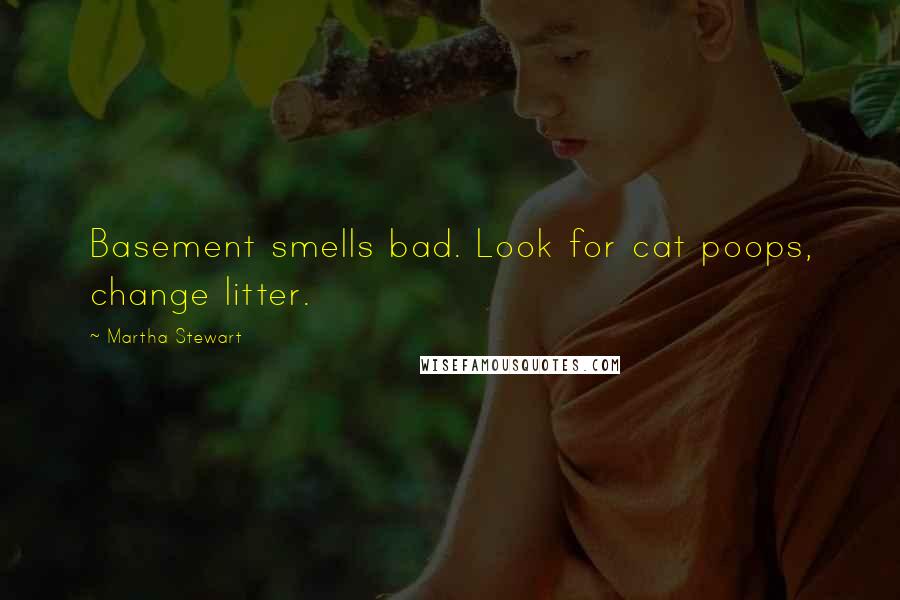 Martha Stewart Quotes: Basement smells bad. Look for cat poops, change litter.