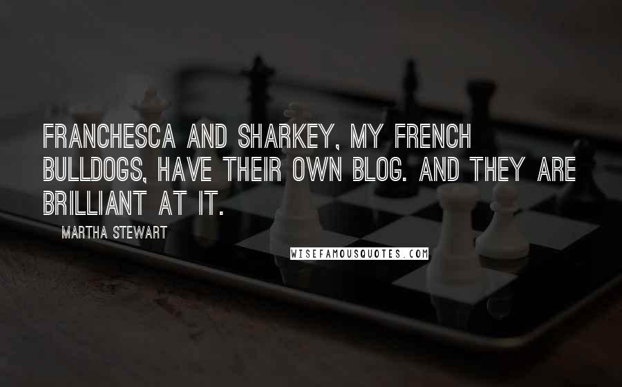 Martha Stewart Quotes: Franchesca and Sharkey, my French bulldogs, have their own blog. And they are brilliant at it.