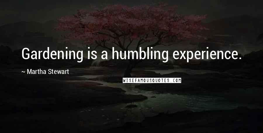 Martha Stewart Quotes: Gardening is a humbling experience.