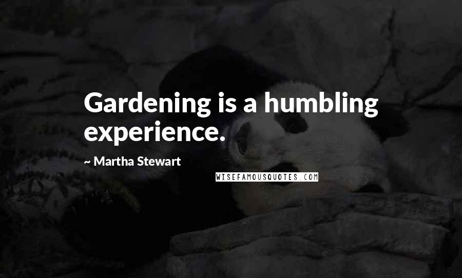 Martha Stewart Quotes: Gardening is a humbling experience.