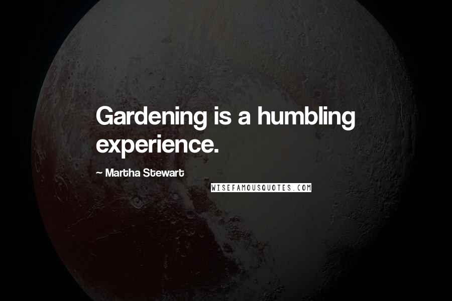 Martha Stewart Quotes: Gardening is a humbling experience.