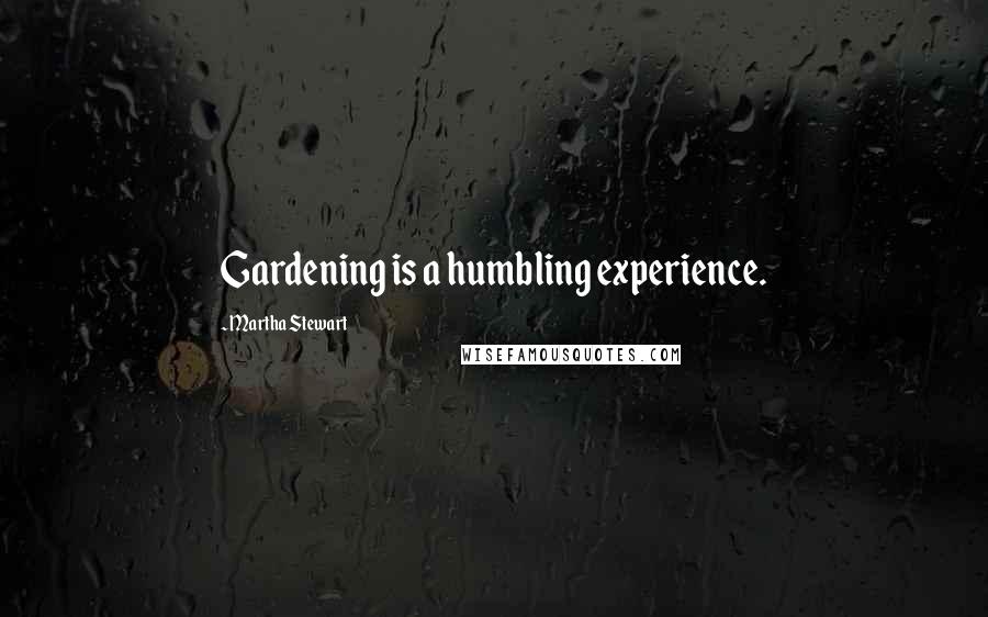 Martha Stewart Quotes: Gardening is a humbling experience.