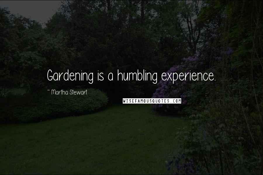 Martha Stewart Quotes: Gardening is a humbling experience.