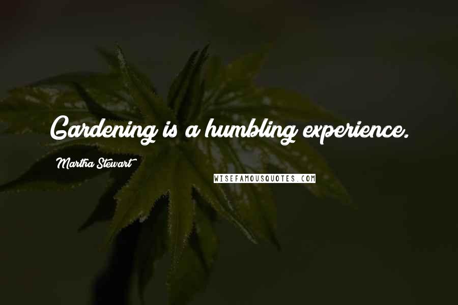 Martha Stewart Quotes: Gardening is a humbling experience.