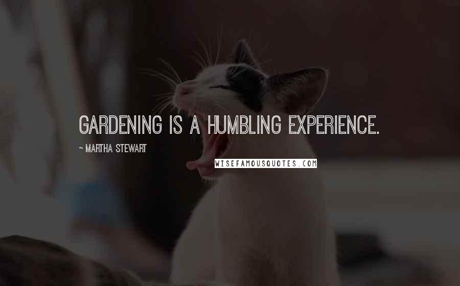 Martha Stewart Quotes: Gardening is a humbling experience.