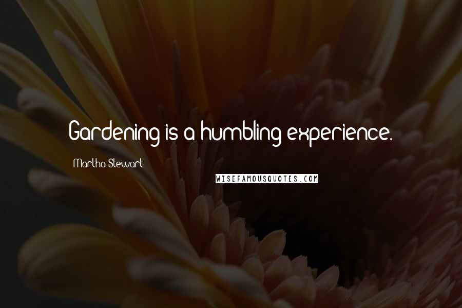 Martha Stewart Quotes: Gardening is a humbling experience.