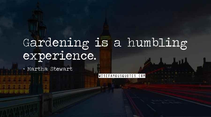 Martha Stewart Quotes: Gardening is a humbling experience.