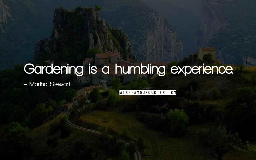 Martha Stewart Quotes: Gardening is a humbling experience.