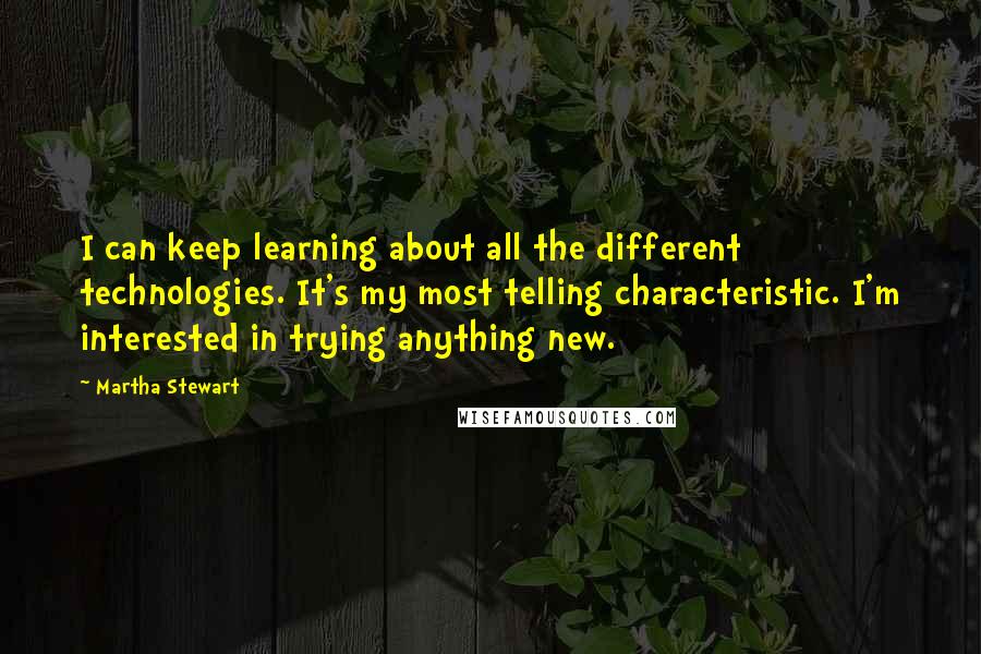 Martha Stewart Quotes: I can keep learning about all the different technologies. It's my most telling characteristic. I'm interested in trying anything new.