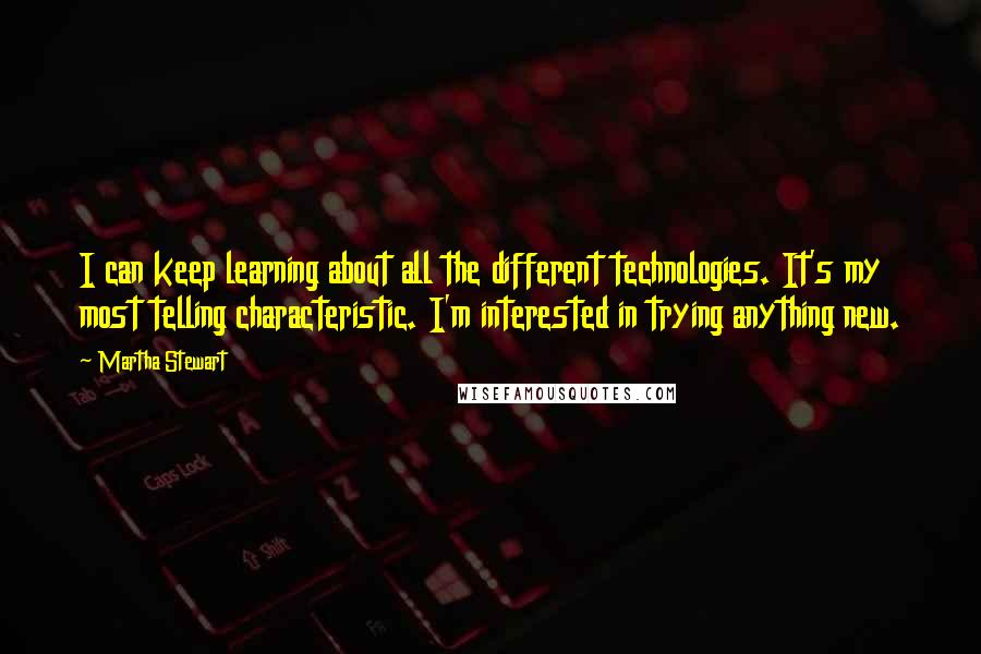 Martha Stewart Quotes: I can keep learning about all the different technologies. It's my most telling characteristic. I'm interested in trying anything new.