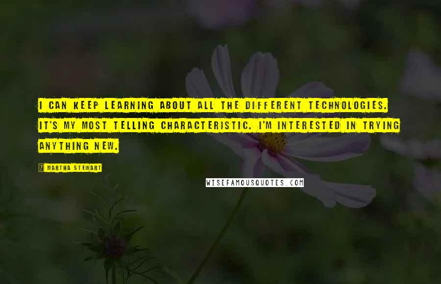 Martha Stewart Quotes: I can keep learning about all the different technologies. It's my most telling characteristic. I'm interested in trying anything new.