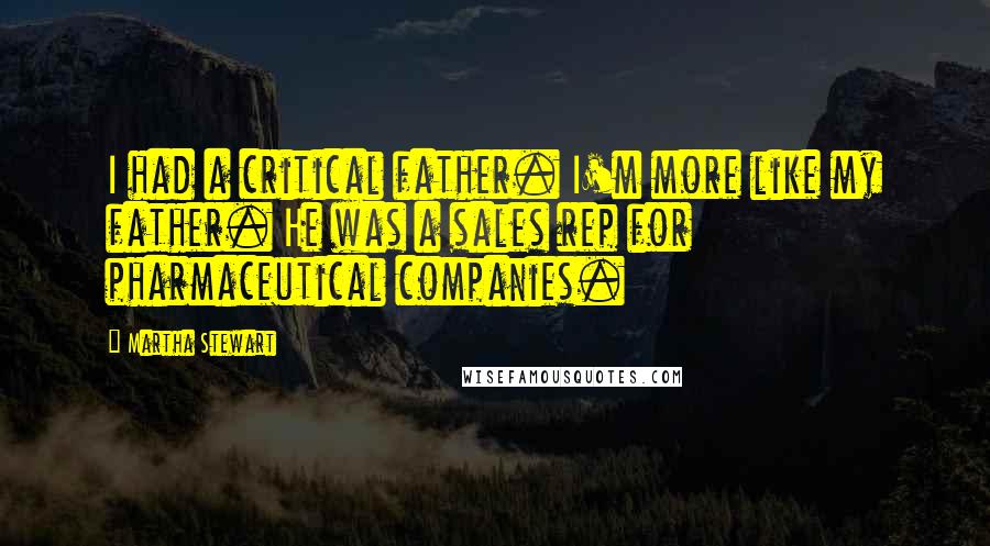 Martha Stewart Quotes: I had a critical father. I'm more like my father. He was a sales rep for pharmaceutical companies.