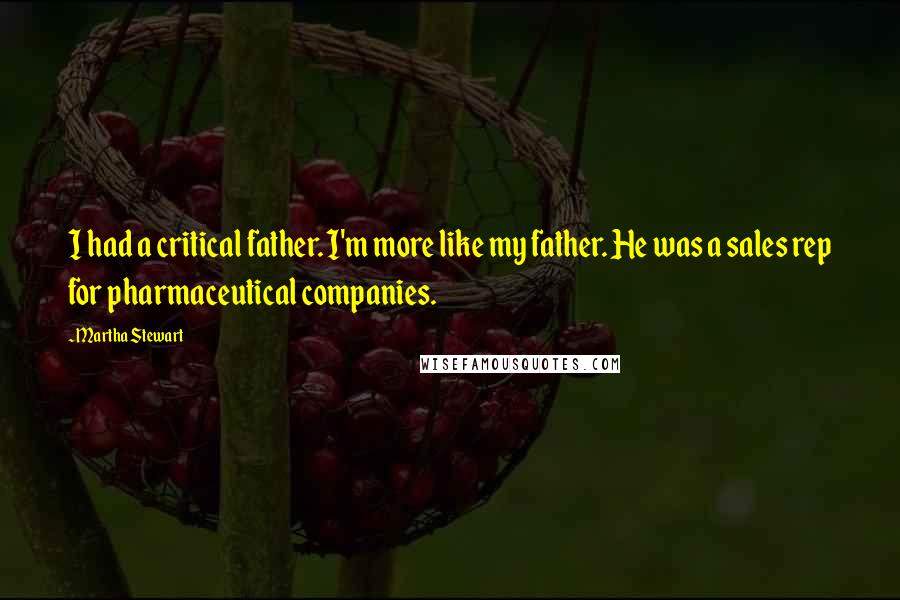Martha Stewart Quotes: I had a critical father. I'm more like my father. He was a sales rep for pharmaceutical companies.