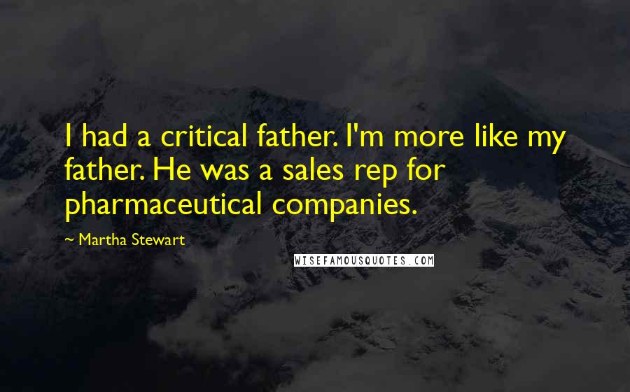 Martha Stewart Quotes: I had a critical father. I'm more like my father. He was a sales rep for pharmaceutical companies.