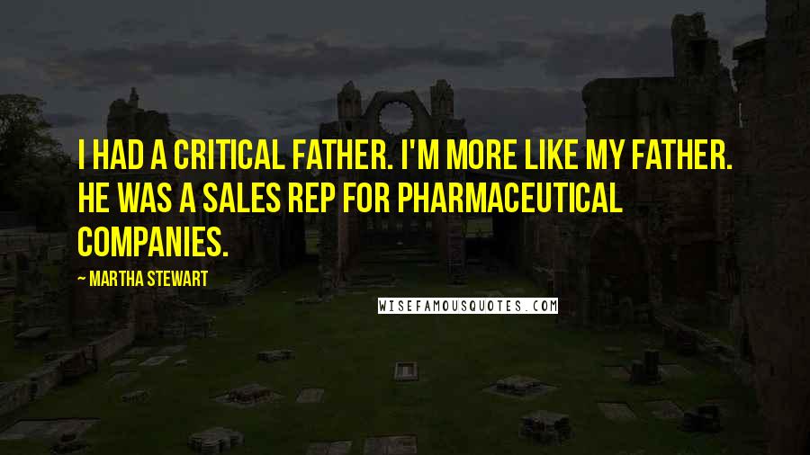 Martha Stewart Quotes: I had a critical father. I'm more like my father. He was a sales rep for pharmaceutical companies.