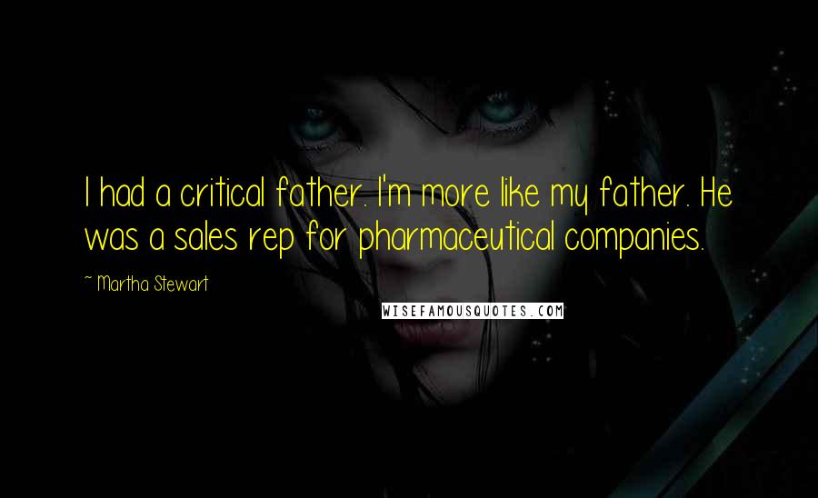 Martha Stewart Quotes: I had a critical father. I'm more like my father. He was a sales rep for pharmaceutical companies.