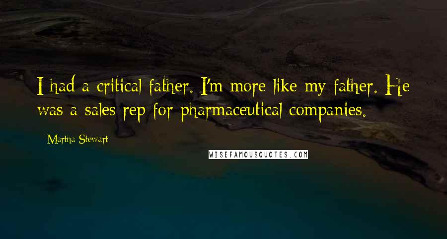 Martha Stewart Quotes: I had a critical father. I'm more like my father. He was a sales rep for pharmaceutical companies.