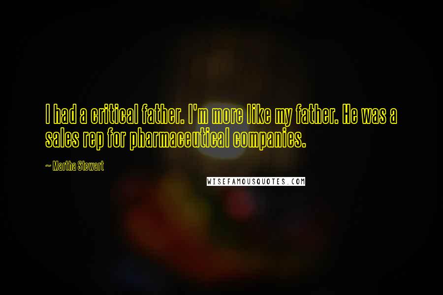 Martha Stewart Quotes: I had a critical father. I'm more like my father. He was a sales rep for pharmaceutical companies.