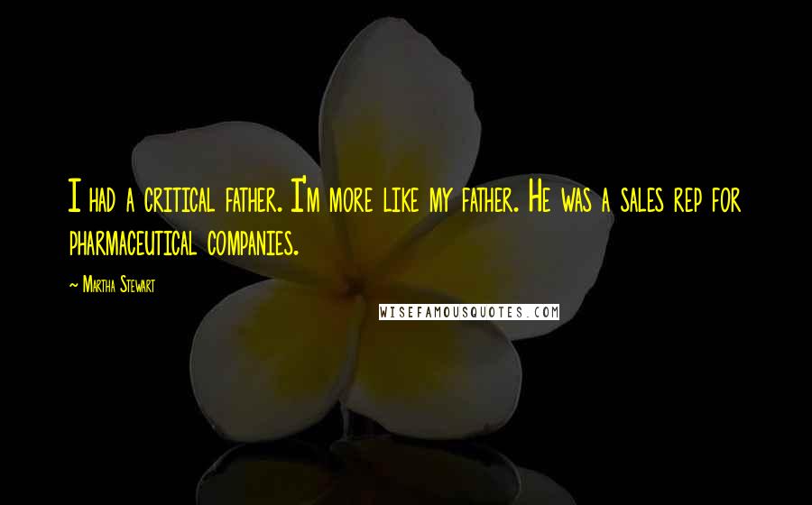 Martha Stewart Quotes: I had a critical father. I'm more like my father. He was a sales rep for pharmaceutical companies.