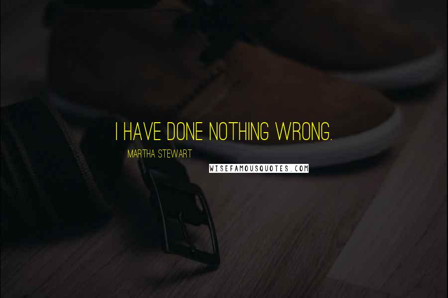 Martha Stewart Quotes: I have done nothing wrong.