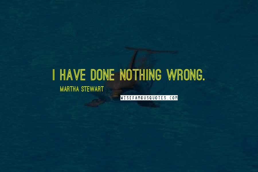 Martha Stewart Quotes: I have done nothing wrong.
