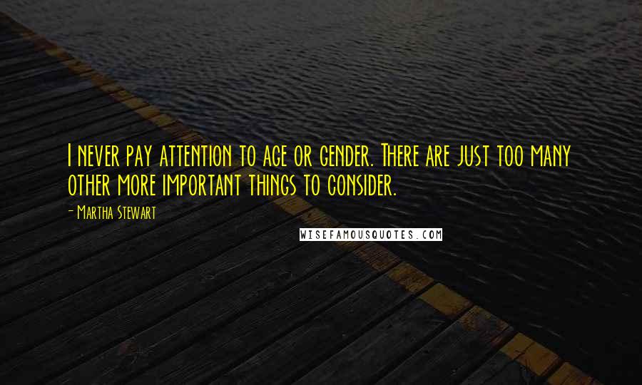 Martha Stewart Quotes: I never pay attention to age or gender. There are just too many other more important things to consider.