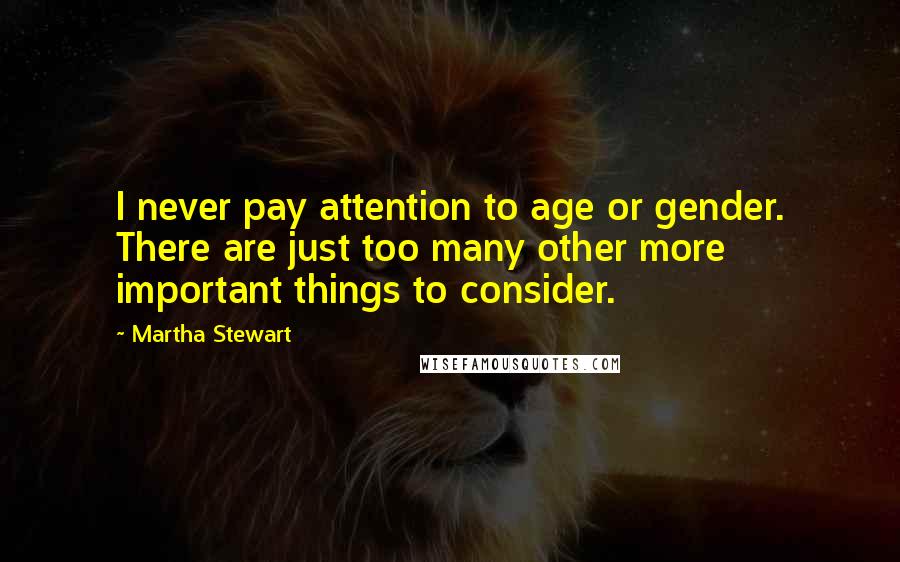 Martha Stewart Quotes: I never pay attention to age or gender. There are just too many other more important things to consider.