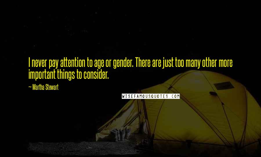 Martha Stewart Quotes: I never pay attention to age or gender. There are just too many other more important things to consider.