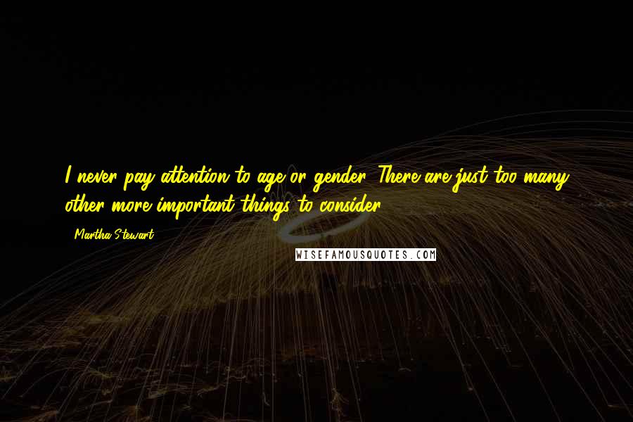 Martha Stewart Quotes: I never pay attention to age or gender. There are just too many other more important things to consider.