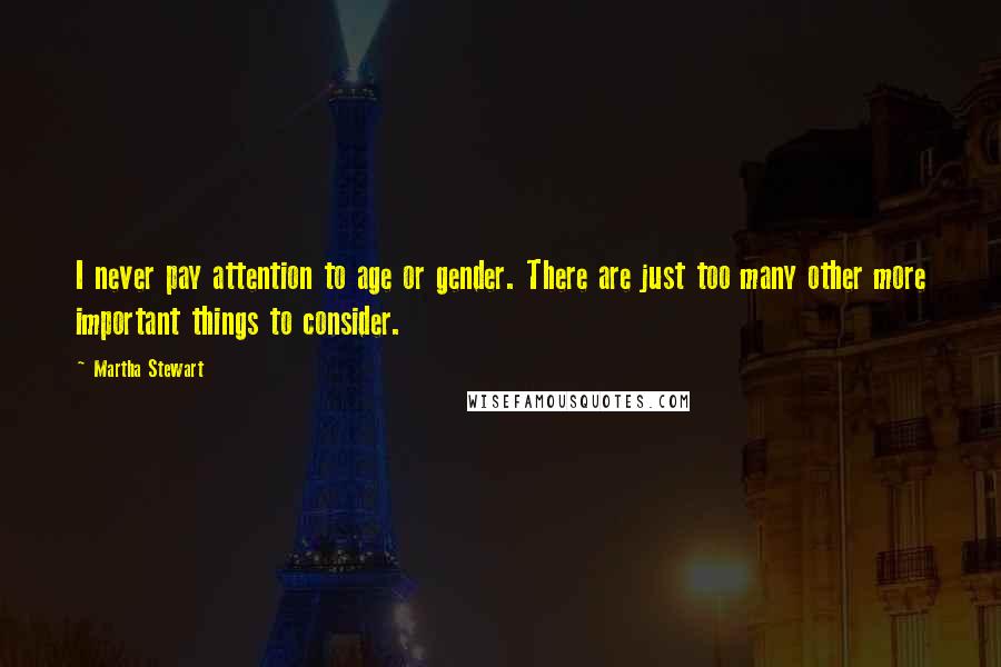 Martha Stewart Quotes: I never pay attention to age or gender. There are just too many other more important things to consider.