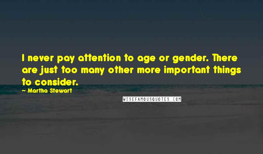 Martha Stewart Quotes: I never pay attention to age or gender. There are just too many other more important things to consider.