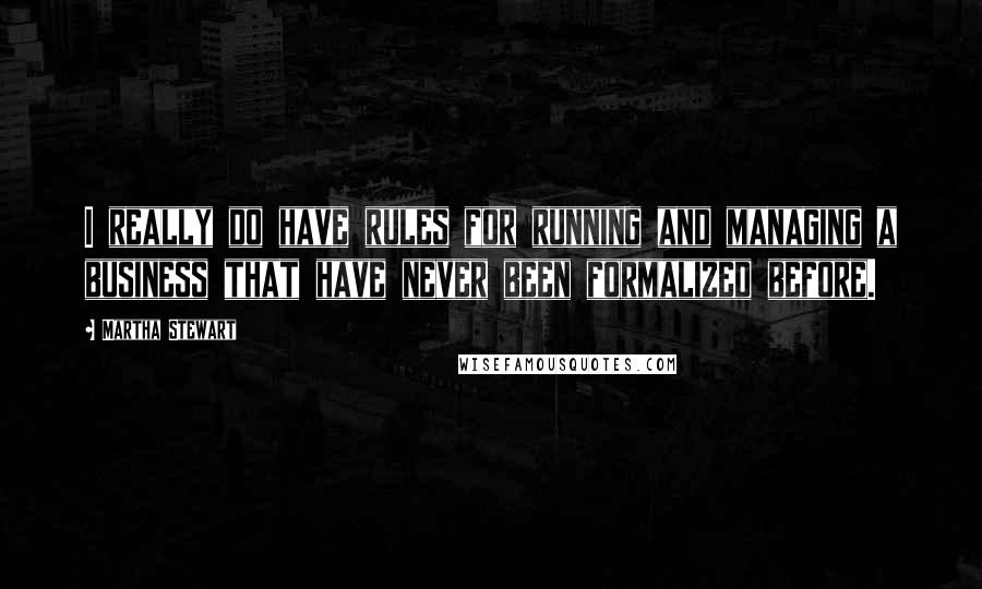 Martha Stewart Quotes: I really do have rules for running and managing a business that have never been formalized before.
