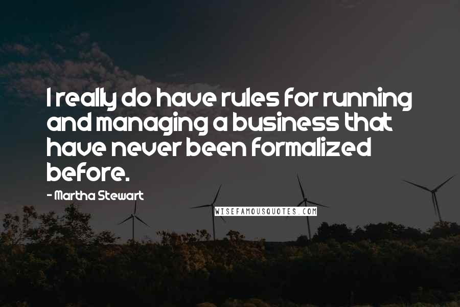 Martha Stewart Quotes: I really do have rules for running and managing a business that have never been formalized before.