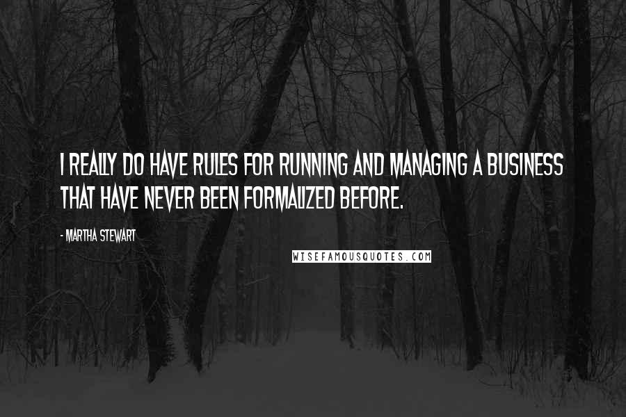 Martha Stewart Quotes: I really do have rules for running and managing a business that have never been formalized before.