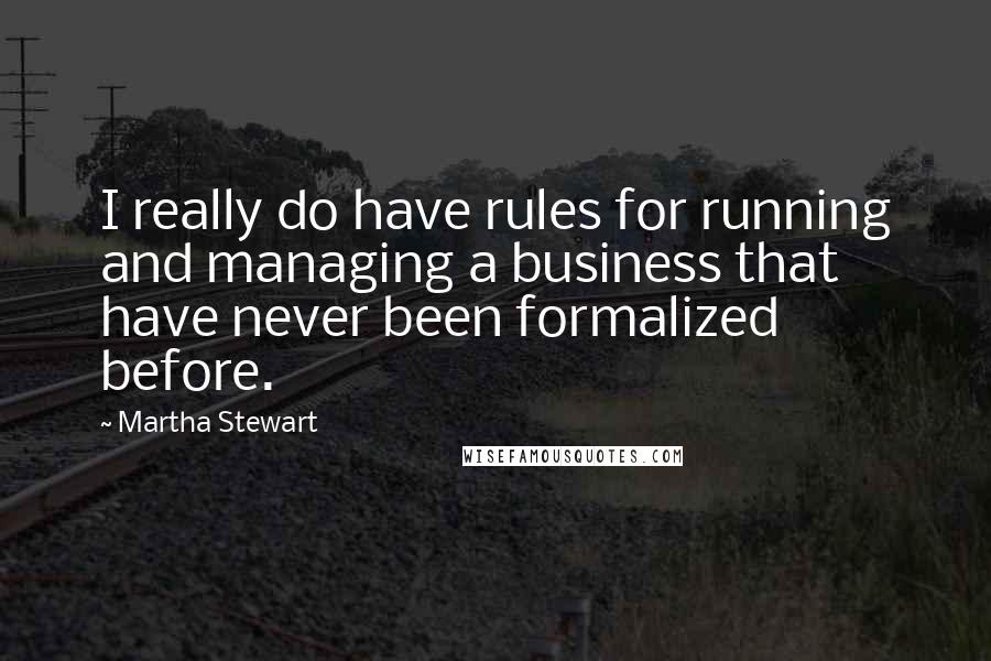 Martha Stewart Quotes: I really do have rules for running and managing a business that have never been formalized before.