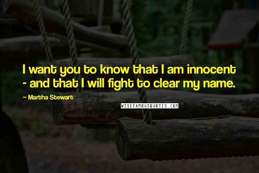 Martha Stewart Quotes: I want you to know that I am innocent - and that I will fight to clear my name.