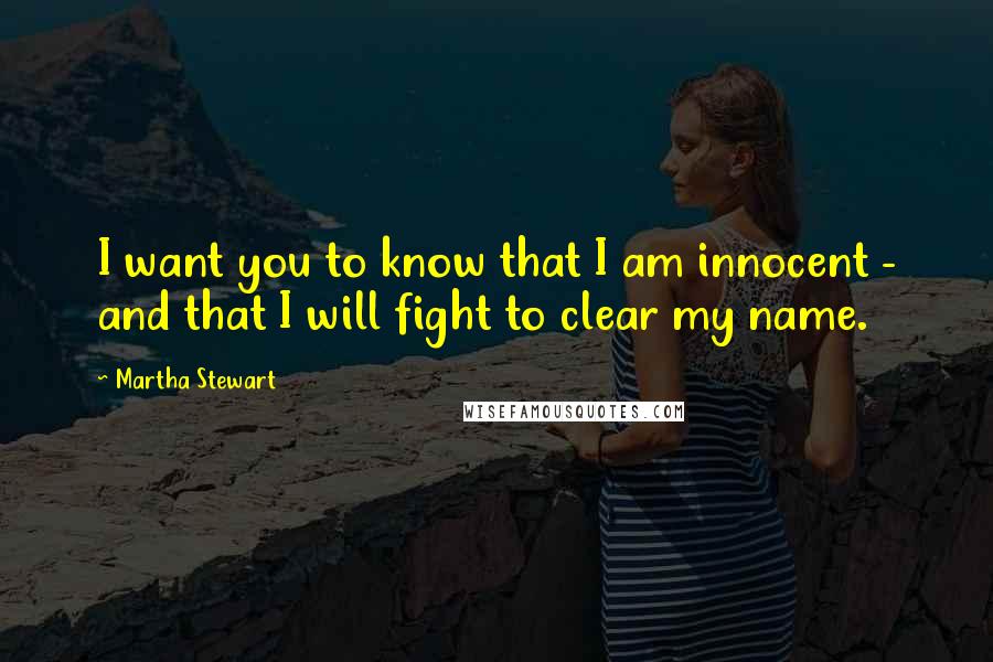 Martha Stewart Quotes: I want you to know that I am innocent - and that I will fight to clear my name.