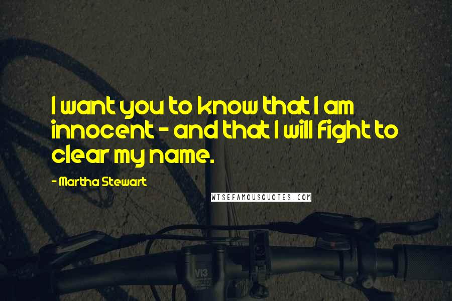 Martha Stewart Quotes: I want you to know that I am innocent - and that I will fight to clear my name.