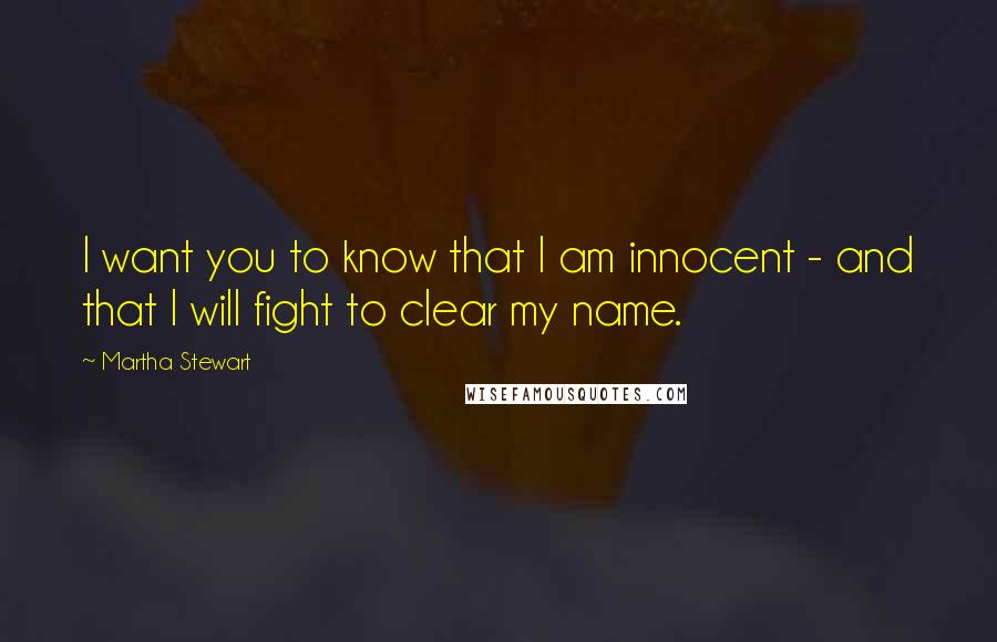 Martha Stewart Quotes: I want you to know that I am innocent - and that I will fight to clear my name.