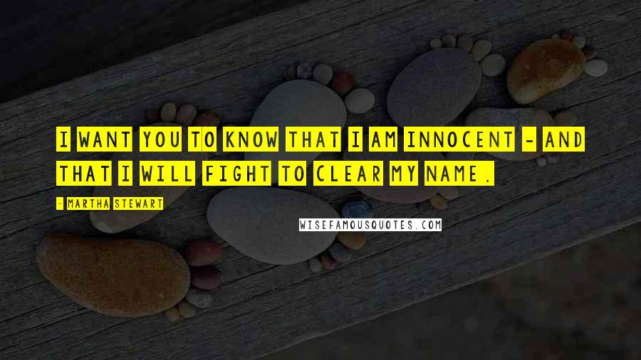 Martha Stewart Quotes: I want you to know that I am innocent - and that I will fight to clear my name.