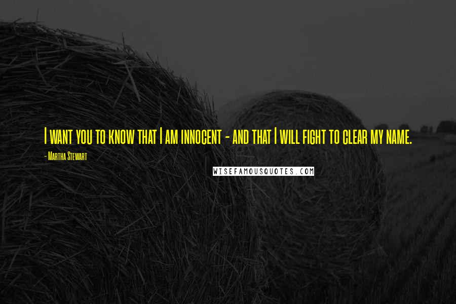 Martha Stewart Quotes: I want you to know that I am innocent - and that I will fight to clear my name.