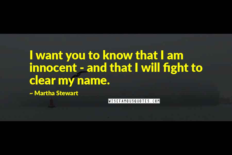 Martha Stewart Quotes: I want you to know that I am innocent - and that I will fight to clear my name.