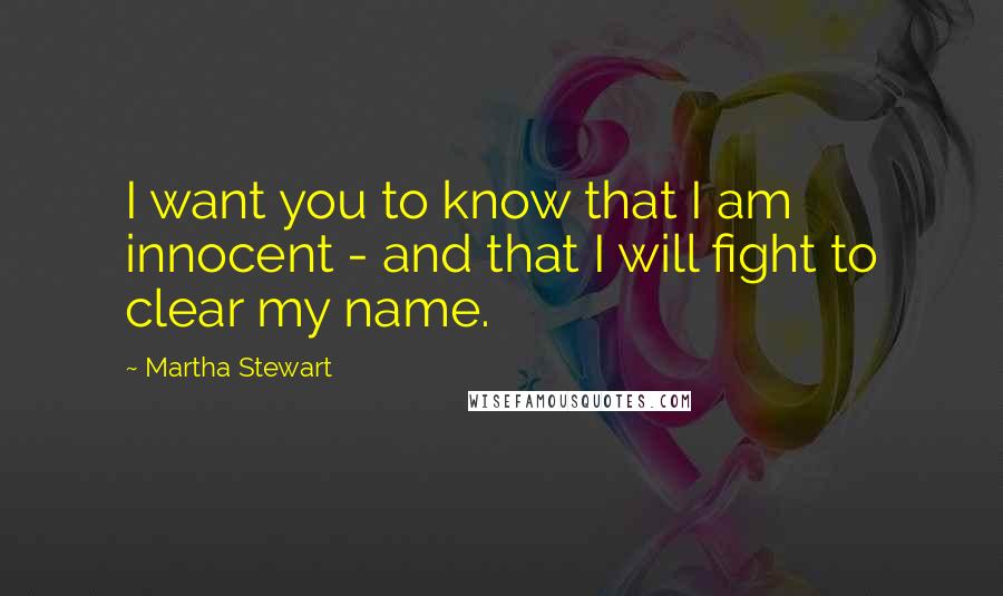 Martha Stewart Quotes: I want you to know that I am innocent - and that I will fight to clear my name.