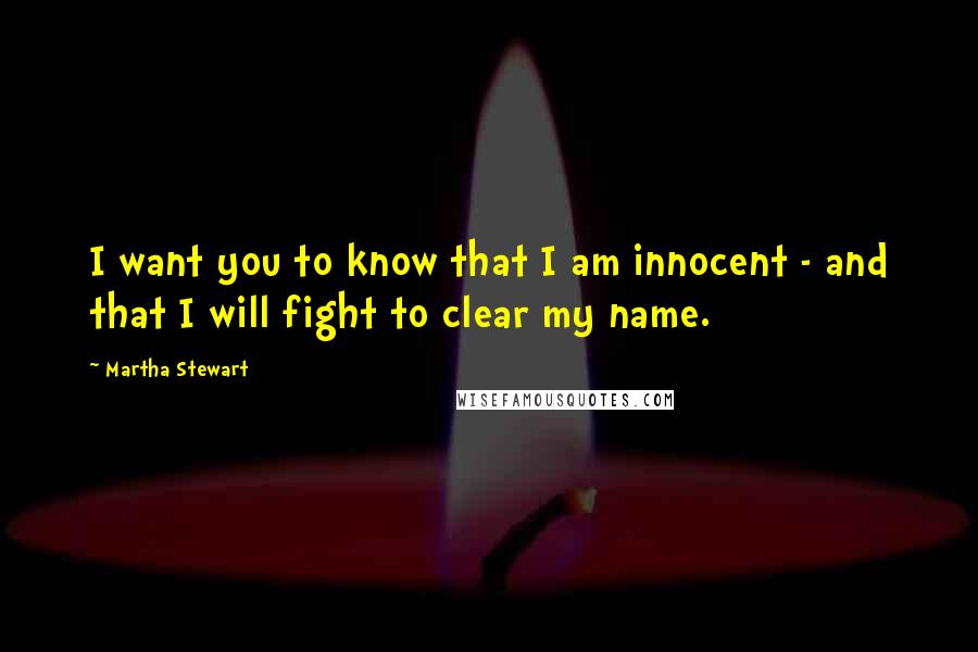 Martha Stewart Quotes: I want you to know that I am innocent - and that I will fight to clear my name.