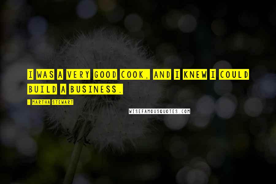 Martha Stewart Quotes: I was a very good cook, and I knew I could build a business.
