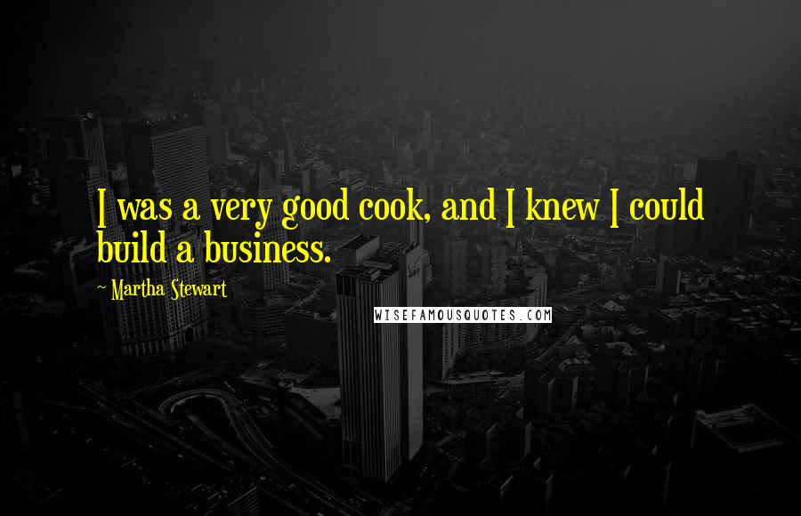 Martha Stewart Quotes: I was a very good cook, and I knew I could build a business.