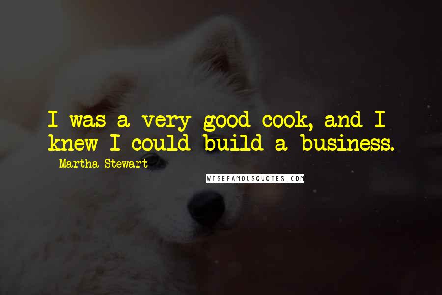 Martha Stewart Quotes: I was a very good cook, and I knew I could build a business.