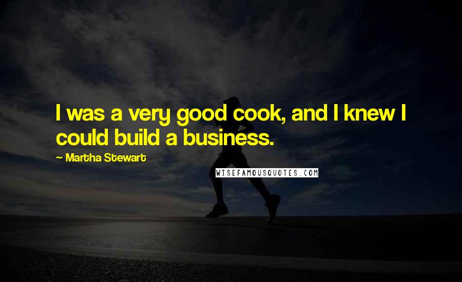 Martha Stewart Quotes: I was a very good cook, and I knew I could build a business.