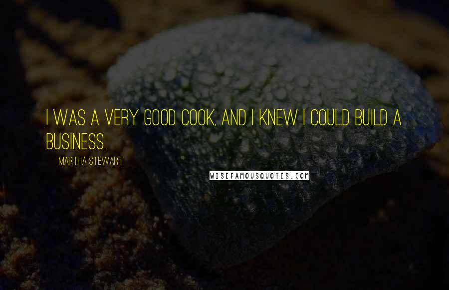 Martha Stewart Quotes: I was a very good cook, and I knew I could build a business.